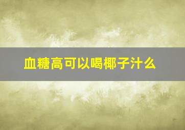 血糖高可以喝椰子汁么