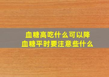 血糖高吃什么可以降血糖平时要注意些什么