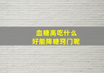 血糖高吃什么好能降糖窍门呢