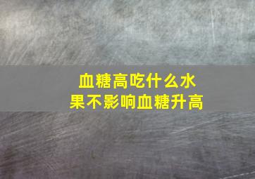 血糖高吃什么水果不影响血糖升高