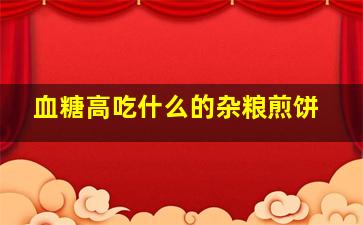 血糖高吃什么的杂粮煎饼