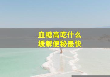 血糖高吃什么缓解便秘最快