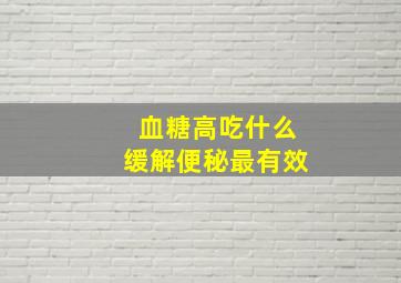 血糖高吃什么缓解便秘最有效