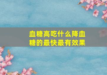 血糖高吃什么降血糖的最快最有效果