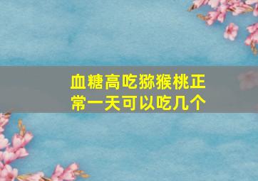 血糖高吃猕猴桃正常一天可以吃几个