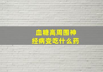 血糖高周围神经病变吃什么药