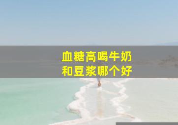 血糖高喝牛奶和豆浆哪个好