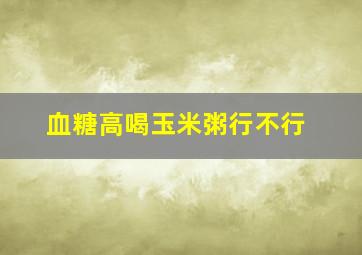 血糖高喝玉米粥行不行