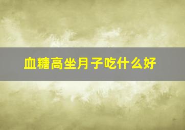 血糖高坐月子吃什么好