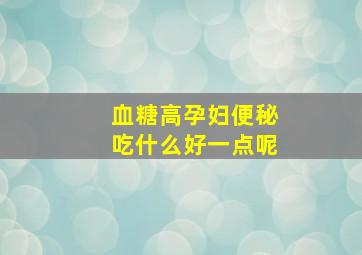 血糖高孕妇便秘吃什么好一点呢