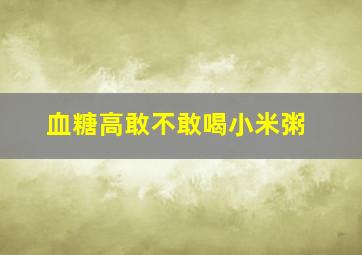 血糖高敢不敢喝小米粥