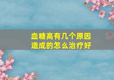 血糖高有几个原因造成的怎么治疗好