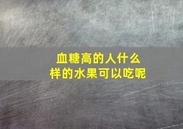 血糖高的人什么样的水果可以吃呢