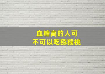 血糖高的人可不可以吃猕猴桃