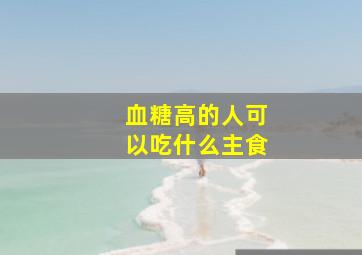 血糖高的人可以吃什么主食