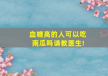 血糖高的人可以吃南瓜吗请教医生!