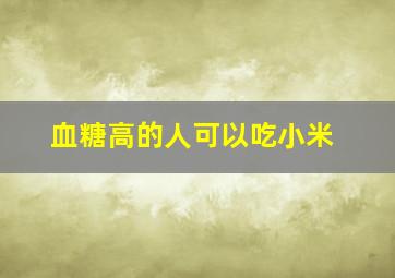 血糖高的人可以吃小米