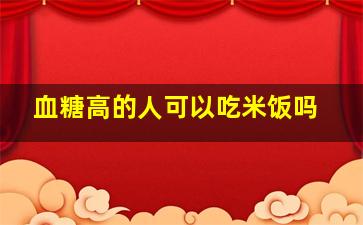 血糖高的人可以吃米饭吗