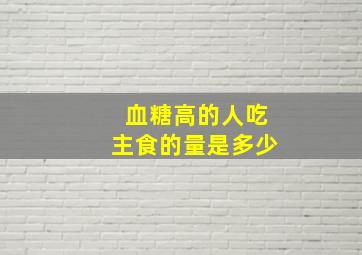 血糖高的人吃主食的量是多少