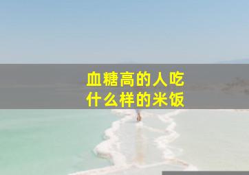 血糖高的人吃什么样的米饭