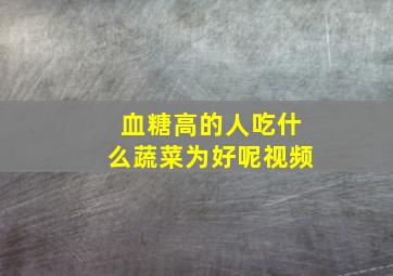 血糖高的人吃什么蔬菜为好呢视频