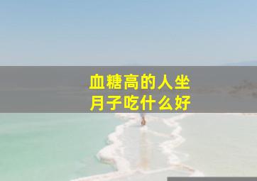 血糖高的人坐月子吃什么好