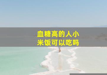 血糖高的人小米饭可以吃吗