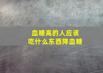 血糖高的人应该吃什么东西降血糖