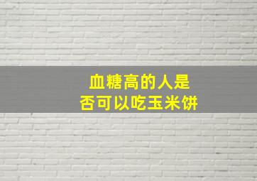 血糖高的人是否可以吃玉米饼