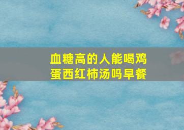 血糖高的人能喝鸡蛋西红柿汤吗早餐