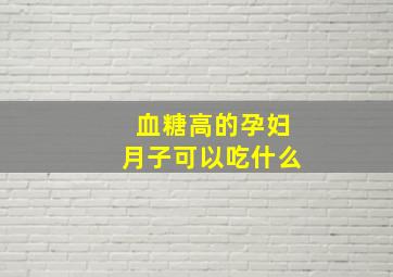 血糖高的孕妇月子可以吃什么