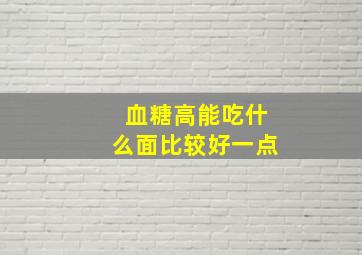 血糖高能吃什么面比较好一点