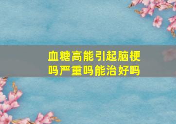 血糖高能引起脑梗吗严重吗能治好吗