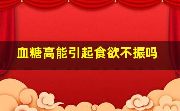 血糖高能引起食欲不振吗