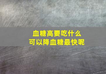 血糖高要吃什么可以降血糖最快呢