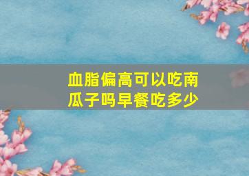 血脂偏高可以吃南瓜子吗早餐吃多少