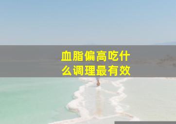 血脂偏高吃什么调理最有效