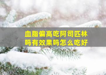 血脂偏高吃阿司匹林吗有效果吗怎么吃好