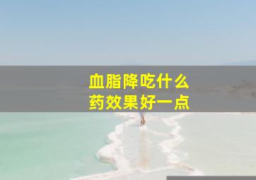 血脂降吃什么药效果好一点