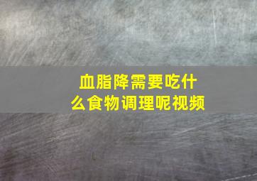 血脂降需要吃什么食物调理呢视频