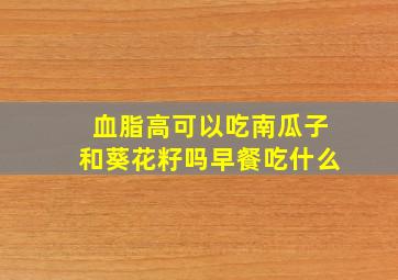 血脂高可以吃南瓜子和葵花籽吗早餐吃什么