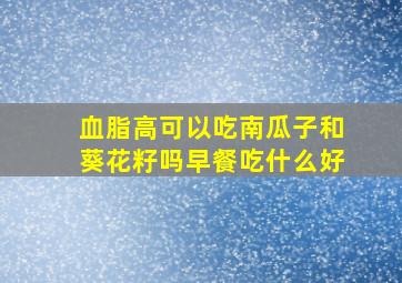 血脂高可以吃南瓜子和葵花籽吗早餐吃什么好