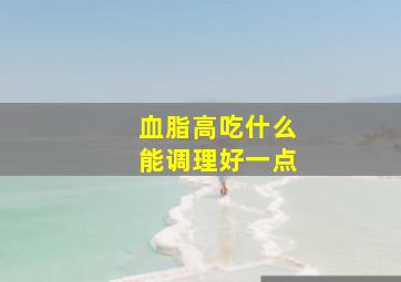 血脂高吃什么能调理好一点