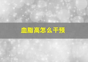 血脂高怎么干预