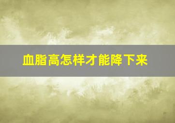 血脂高怎样才能降下来