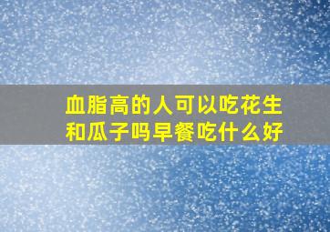 血脂高的人可以吃花生和瓜子吗早餐吃什么好