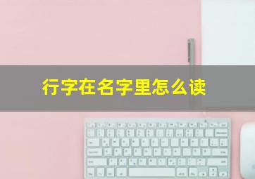 行字在名字里怎么读