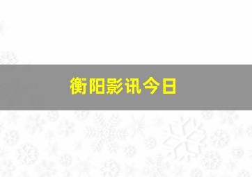 衡阳影讯今日