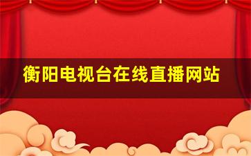 衡阳电视台在线直播网站