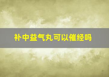 补中益气丸可以催经吗